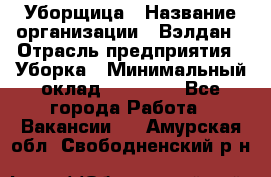 Уборщица › Название организации ­ Вэлдан › Отрасль предприятия ­ Уборка › Минимальный оклад ­ 24 000 - Все города Работа » Вакансии   . Амурская обл.,Свободненский р-н